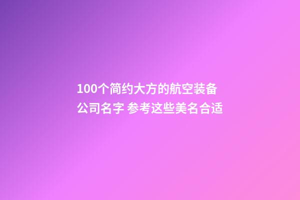 100个简约大方的航空装备公司名字 参考这些美名合适-第1张-公司起名-玄机派